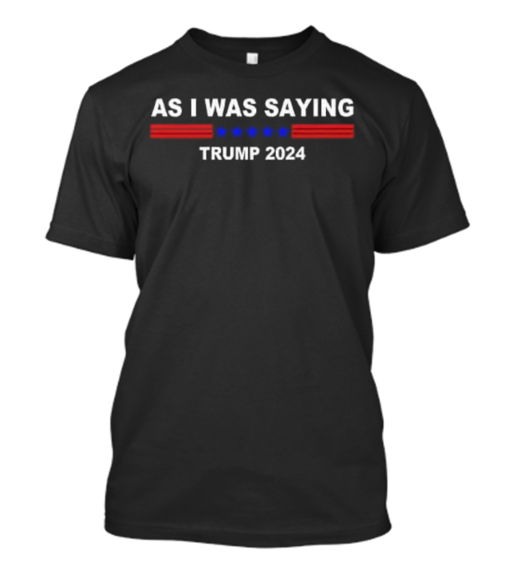 As I Was Saying Trump 2024 T-Shirt