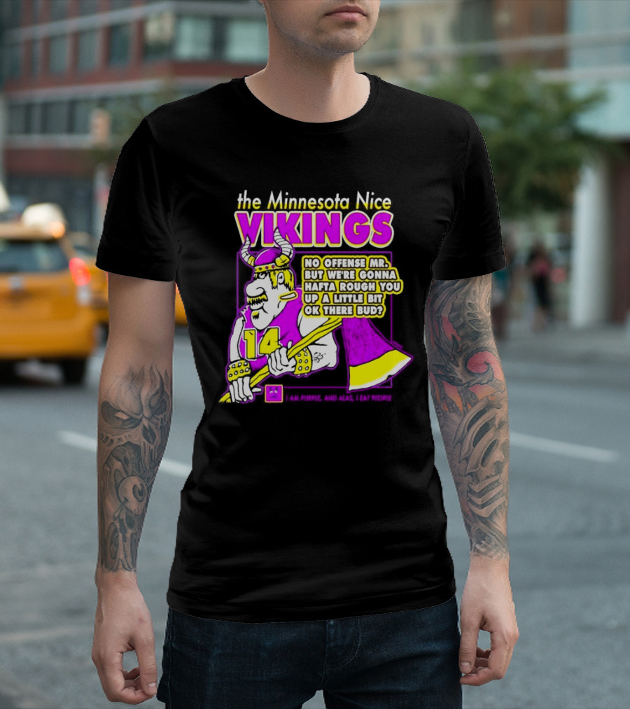 The Minnesota Nice Vikings No Offense Mr. But We’re Gonna Hafta Rough You Up A Little Bit Ok There Bud I Am Purple And Alas I Eat People T-Shirt