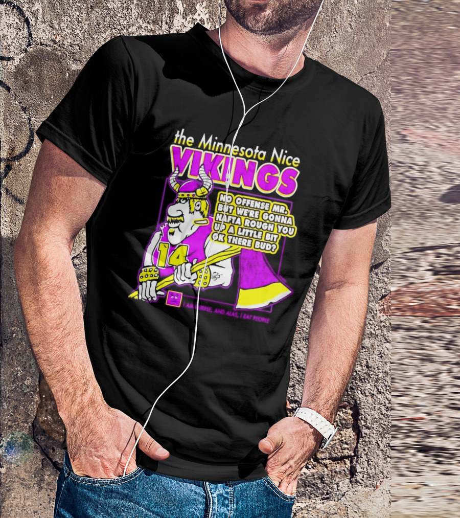 The Minnesota Nice Vikings No Offense Mr. But We’re Gonna Hafta Rough You Up A Little Bit Ok There Bud I Am Purple And Alas I Eat People T-Shirt