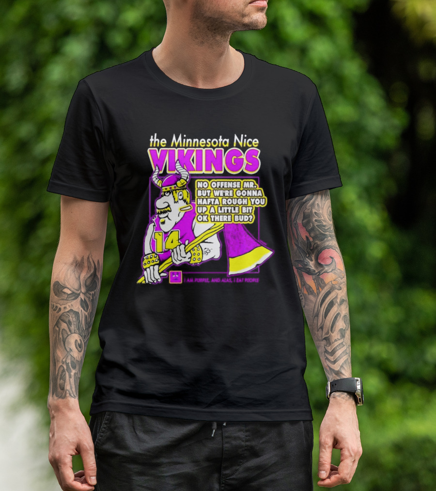 The Minnesota Nice Vikings No Offense Mr. But We’re Gonna Hafta Rough You Up A Little Bit Ok There Bud I Am Purple And Alas I Eat People T-Shirt