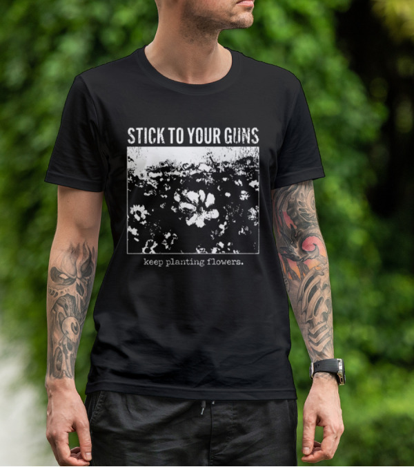 Stick To Your Guns Keep Planting Flowers T-Shirt