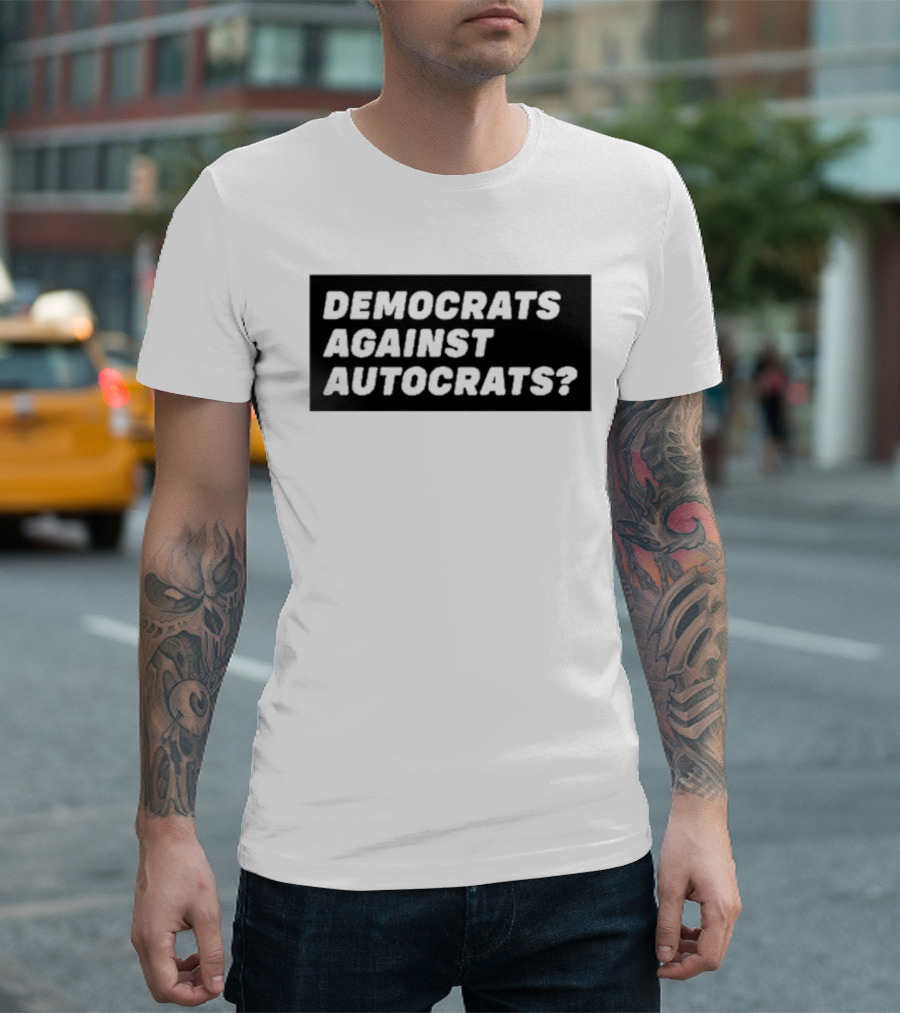 DEMOCRATS AGAINST AUTOCRATS? T-Shirt