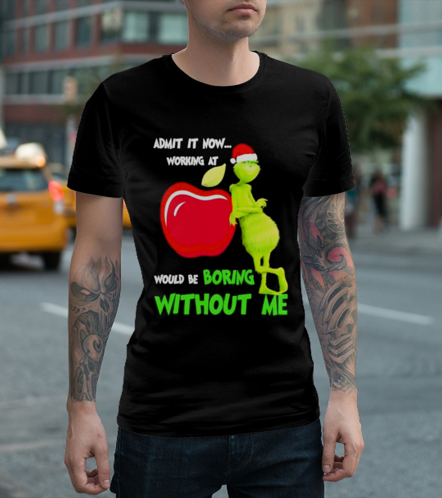 Admit It Now Grinch in Santa Hat Working at Applebee’s Would Be Boring Without Me Christmas T-Shirt