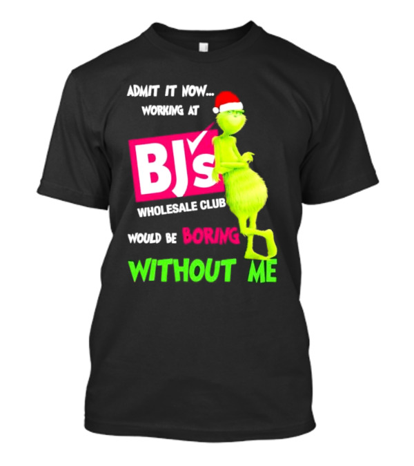 Grinch Santa Hat Admit It Now Working At BJ’s Wholesale Club Would Be Boring Without Me Christmas T-Shirt