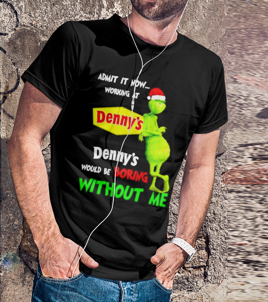 Admit It Now Working At Denny’s Grinch With Santa Hat Would Be Boring Without Me Christmas T-Shirt