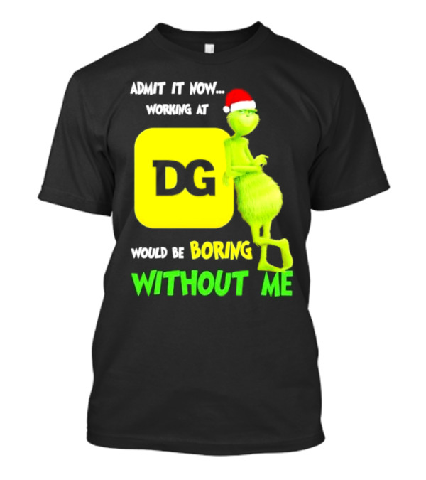 Admit It Now Working At DG Would Be Boring Without Me Grinch Santa Hat Christmas T-Shirt