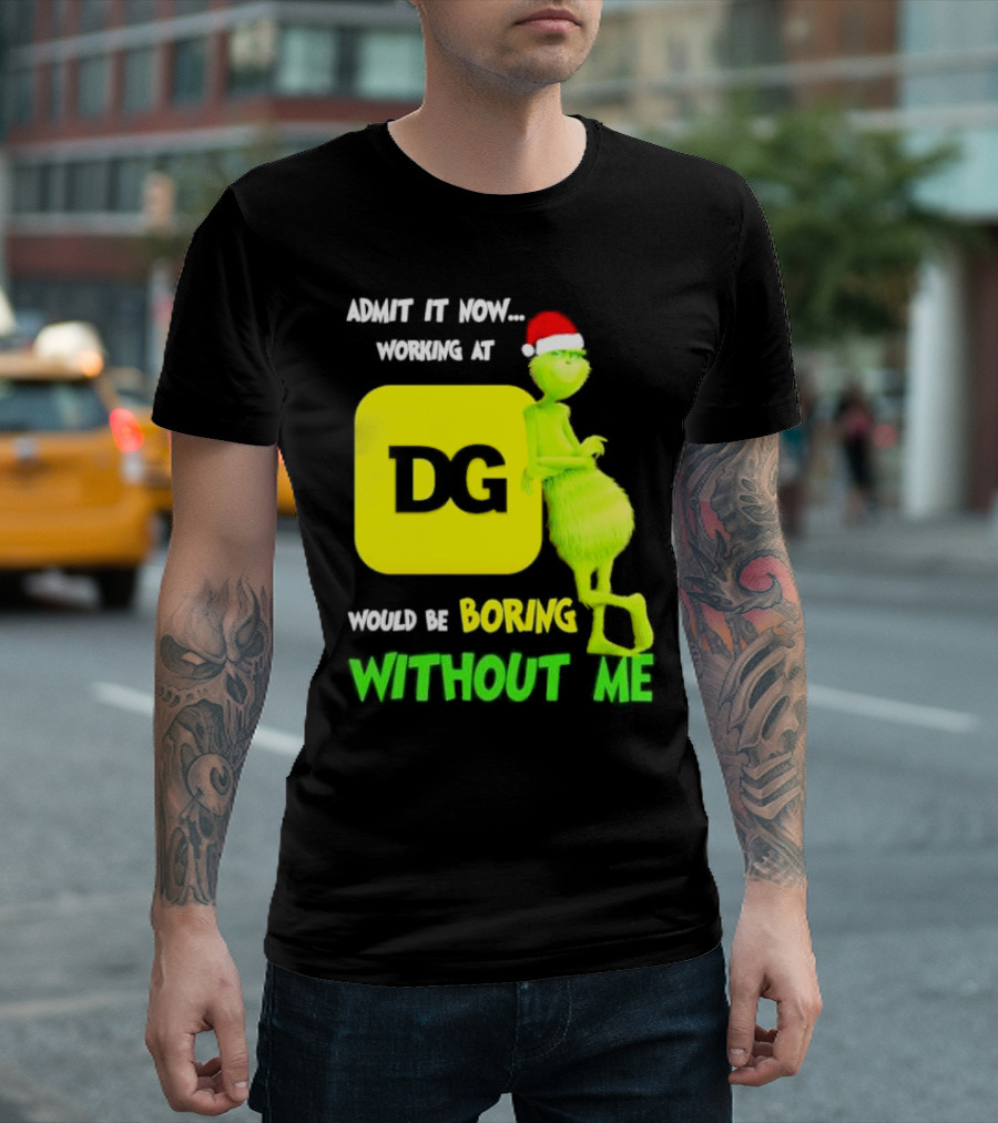 Admit It Now Working At DG Would Be Boring Without Me Grinch Santa Hat Christmas T-Shirt