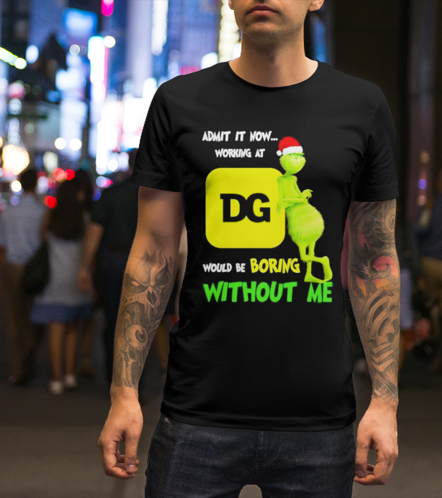 Admit It Now Working At DG Would Be Boring Without Me Grinch Santa Hat Christmas T-Shirt