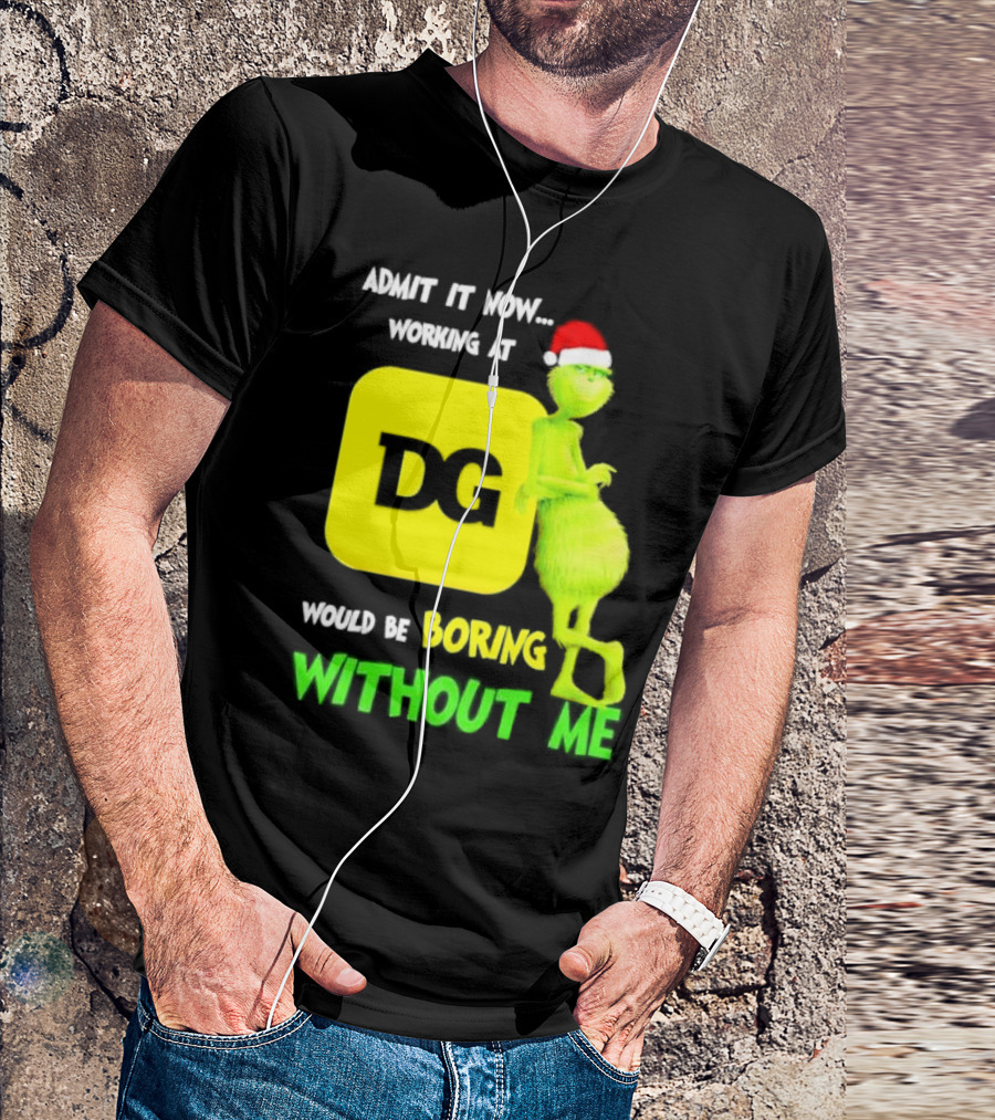 Admit It Now Working At DG Would Be Boring Without Me Grinch Santa Hat Christmas T-Shirt