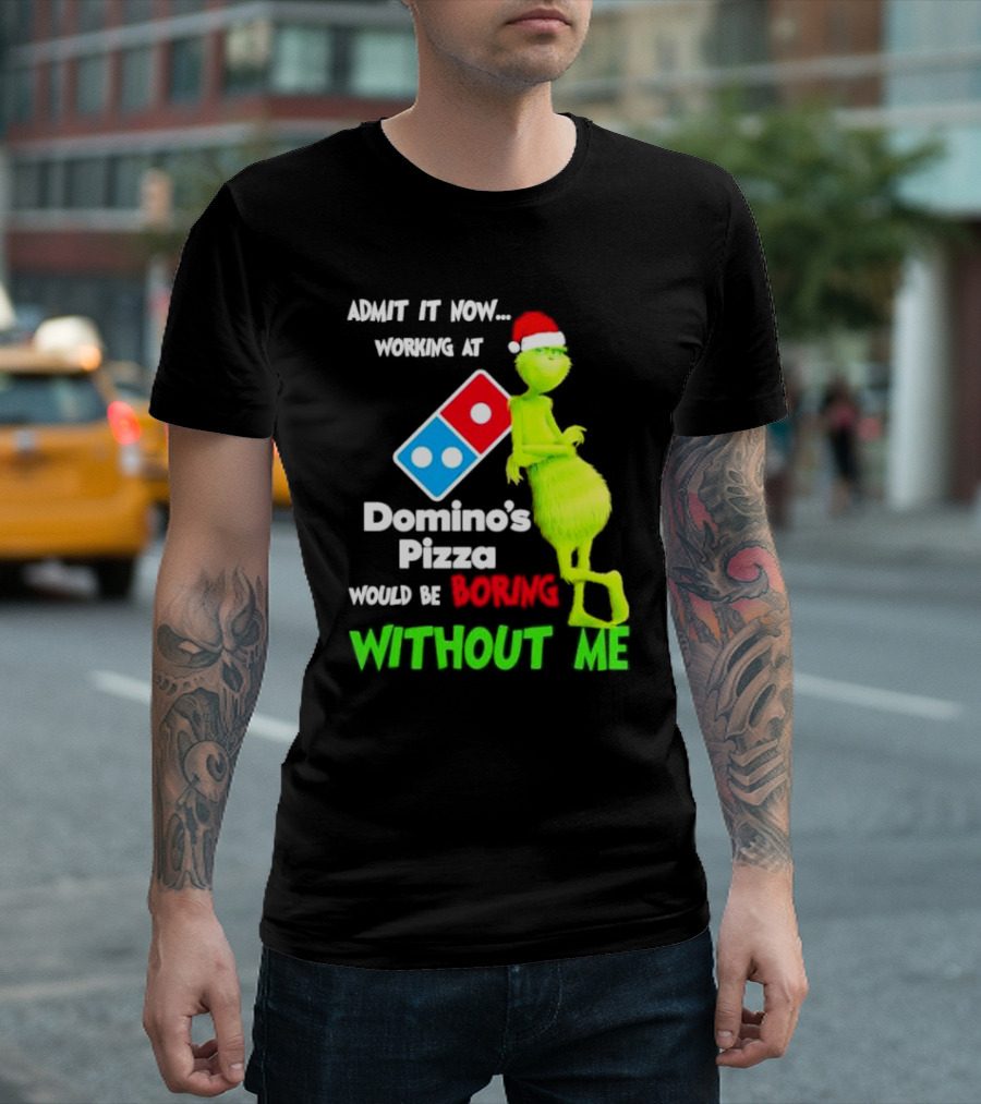 Admit It Now Grinch with Santa Hat Working at Domino’s Pizza Would Be Boring Without Me Christmas T-Shirt