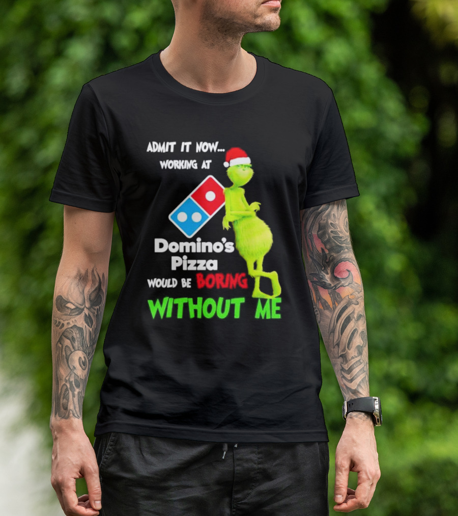 Admit It Now Grinch With Santa Hat Working At Domino’s Pizza Would Be Boring Without Me Christmas T-Shirt