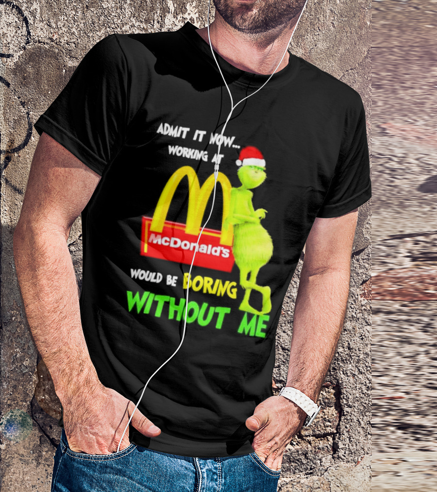 Grinch With Santa Hat Admit It Now Working At McDonald’s Would Be Boring Without Me Christmas T-Shirt
