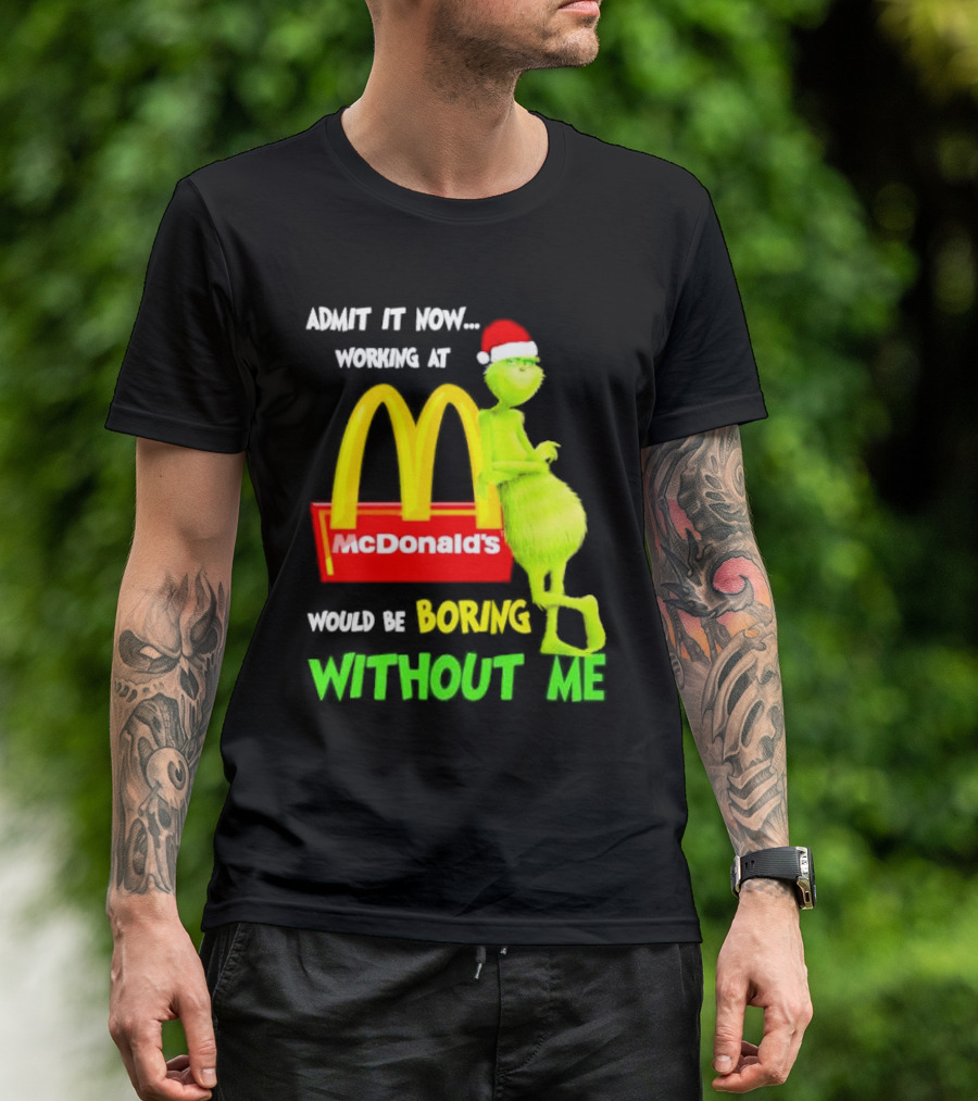 Grinch With Santa Hat Admit It Now Working At McDonald’s Would Be Boring Without Me Christmas T-Shirt