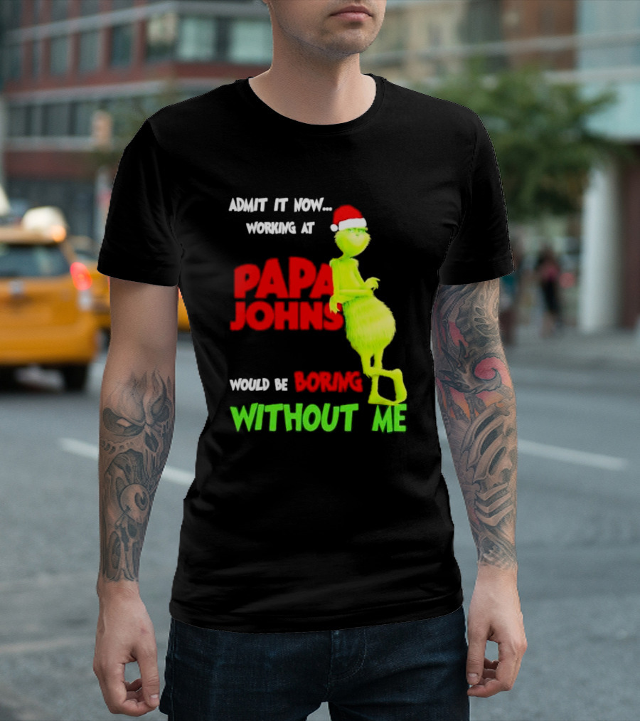 Admit It Now Working at Papa John's Would Be Boring Without Me Grinch with Santa Hat Christmas T-Shirt