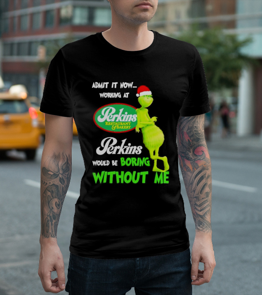 Grinch with Santa Hat Working at Perkins Would Be Boring Without Me Christmas T-Shirt