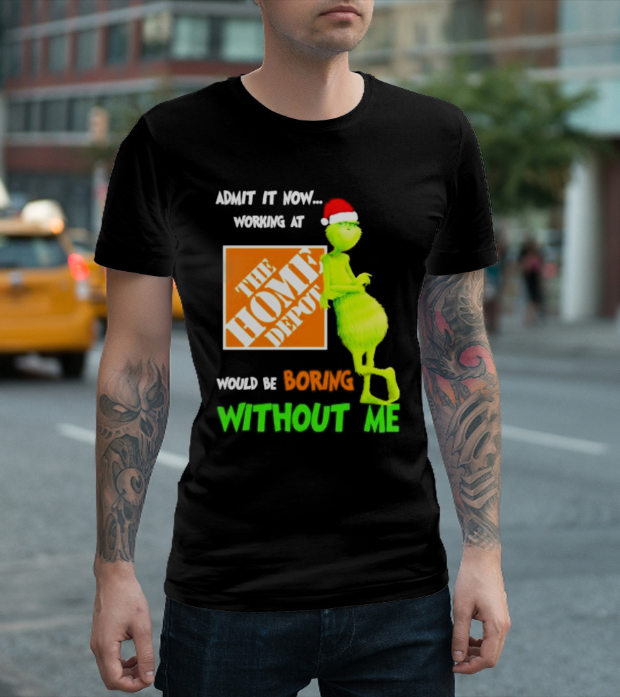 Grinch With Santa Hat Admit It Now Working At The Home Depot Would Be Boring Without Me Christmas T-Shirt