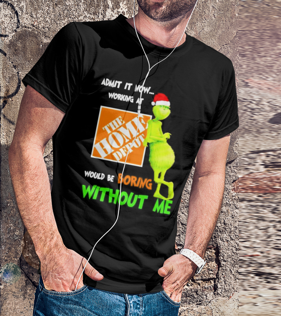 Grinch With Santa Hat Admit It Now Working At The Home Depot Would Be Boring Without Me Christmas T-Shirt
