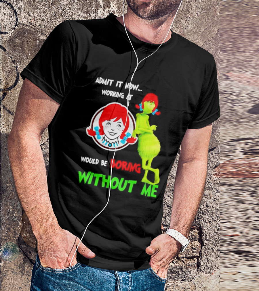 Admit It Now Working At Wendy's Would Be Boring Without Me Grinch With Wendy Hair Christmas T-Shirt