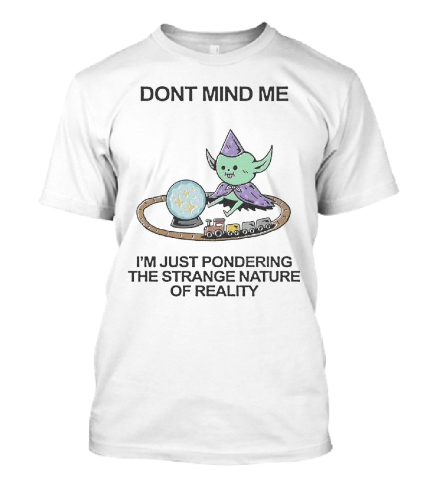 DONT MIND ME I'M JUST PONDERING THE STRANGE NATURE OF REALITY WITH TRAIN TRACKS AND CRYSTAL BALL T-Shirt
