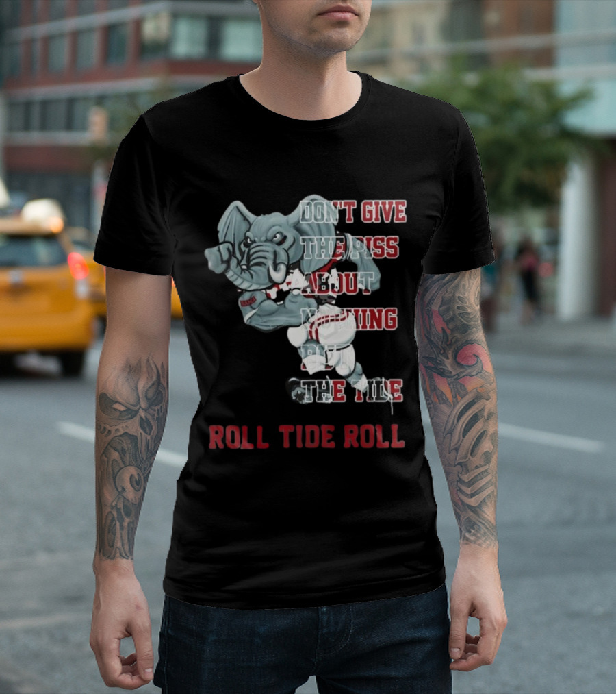 Alabama Crimson Tide Don’t Give the Piss About Nothing But the Tide Roll Tide Roll T-Shirt
