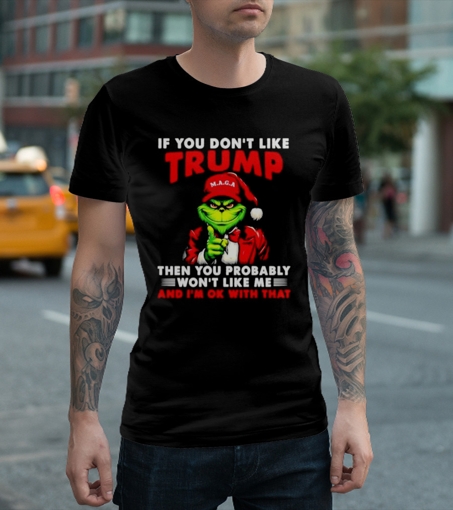If You Don't Like Trump Then You Probably Won't Like Me and I'm OK with That Christmas Grinch MAGA T-Shirt