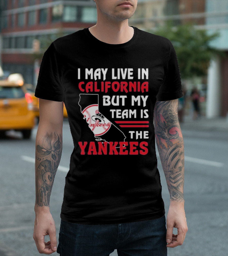 I May Live In California But My Team Is The Yankees Yankees T-Shirt