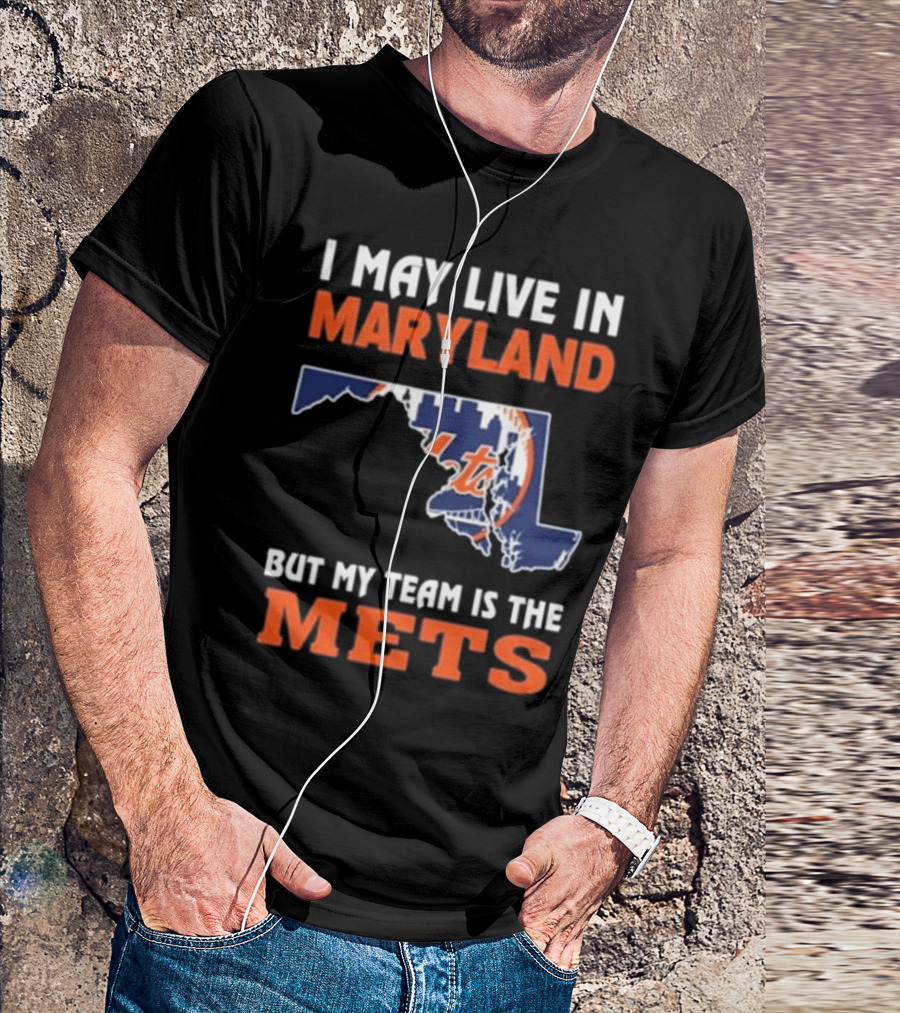 I May Live In Maryland But My Team Is The Mets New York T-Shirt