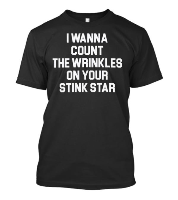 I Wanna Count The Wrinkles On Your Stink Star T-Shirt