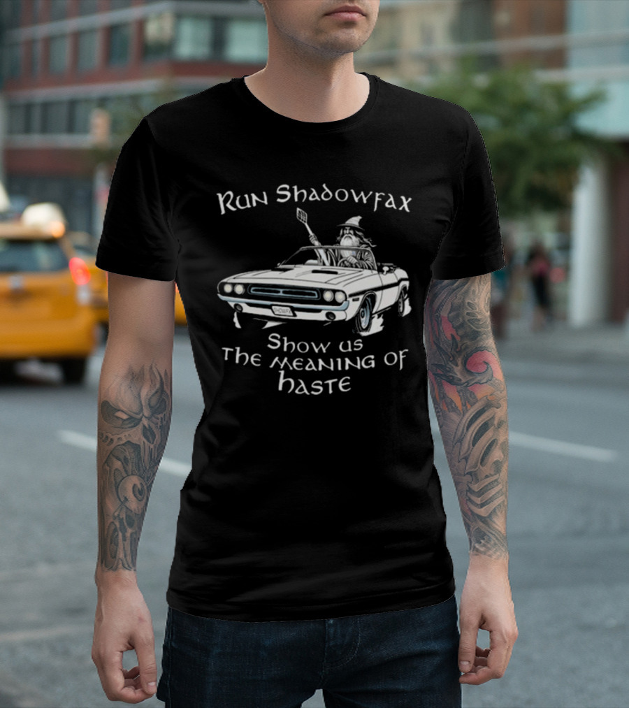 Run Shadowfax Show Us The Meaning Of Haste Gandalf Driving Muscle Car T-Shirt