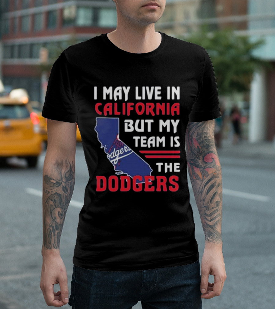 I May Live In California But My Team Is The Dodgers Los Angeles T-Shirt