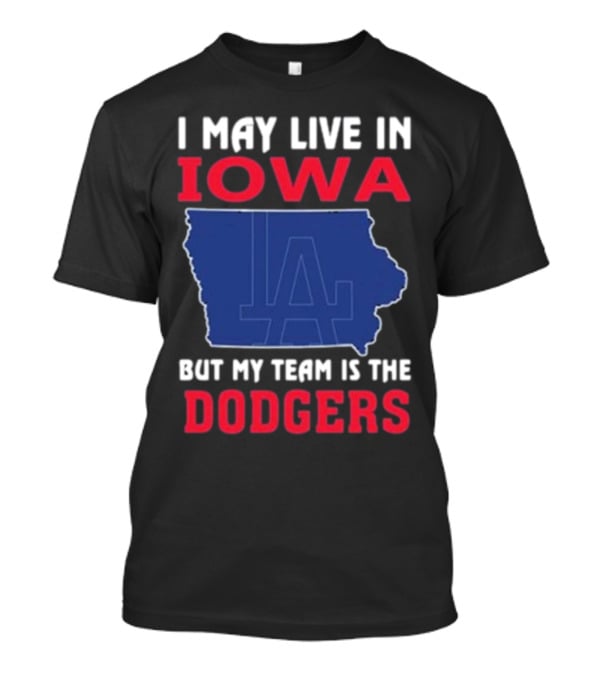 I May Live In Iowa But My Team Is The Dodgers LA T-Shirt