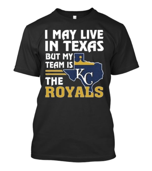 I May Live In Texas But My Team Is The KC Royals T-Shirt