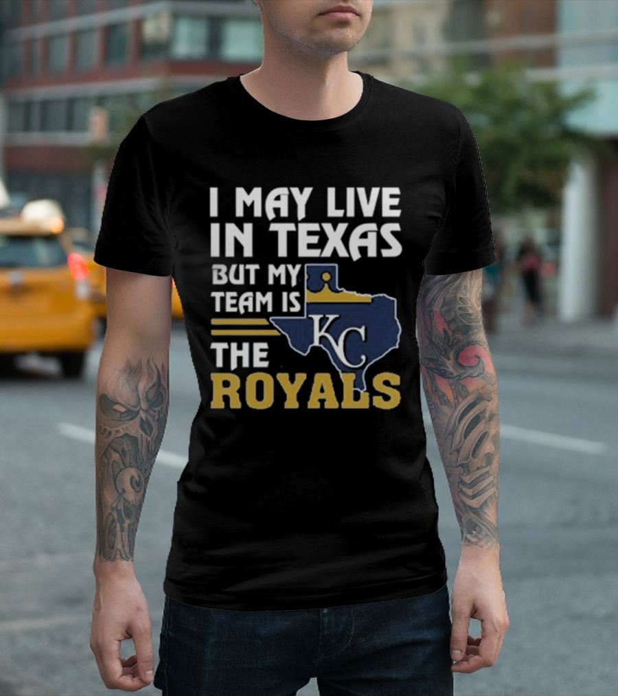 I May Live In Texas But My Team Is The KC Royals T-Shirt
