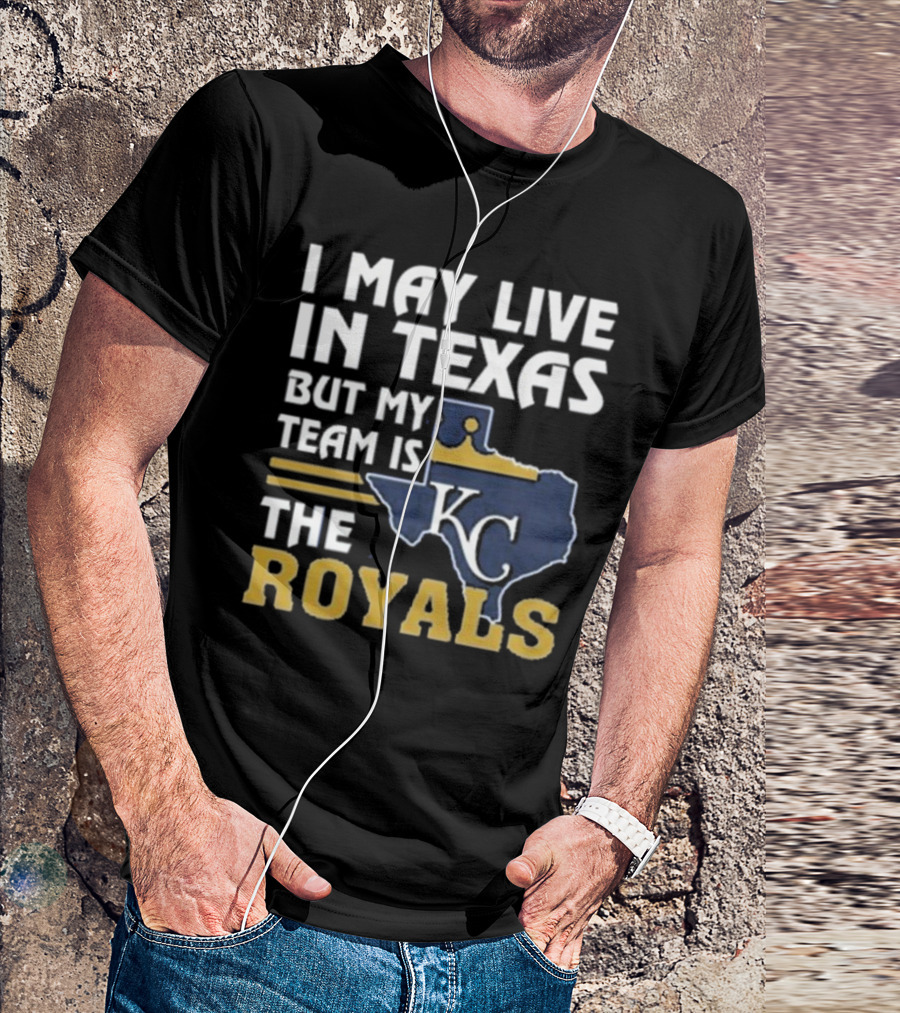 I May Live In Texas But My Team Is The KC Royals T-Shirt