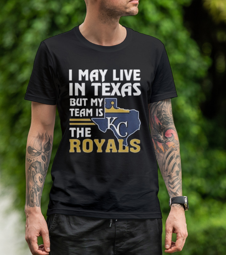 I May Live In Texas But My Team Is The KC Royals T-Shirt