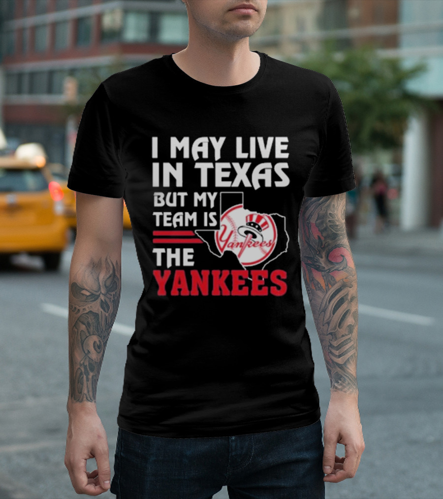 I May Live In Texas But My Team Is The Yankees Yankees T-Shirt