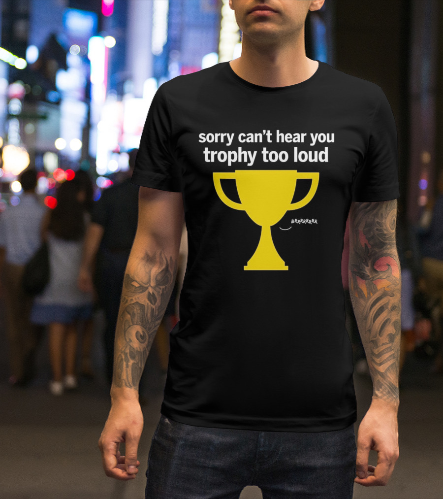Sorry Can't Hear You Trophy Too Loud Brrrrrr Yellow Cup T-Shirt