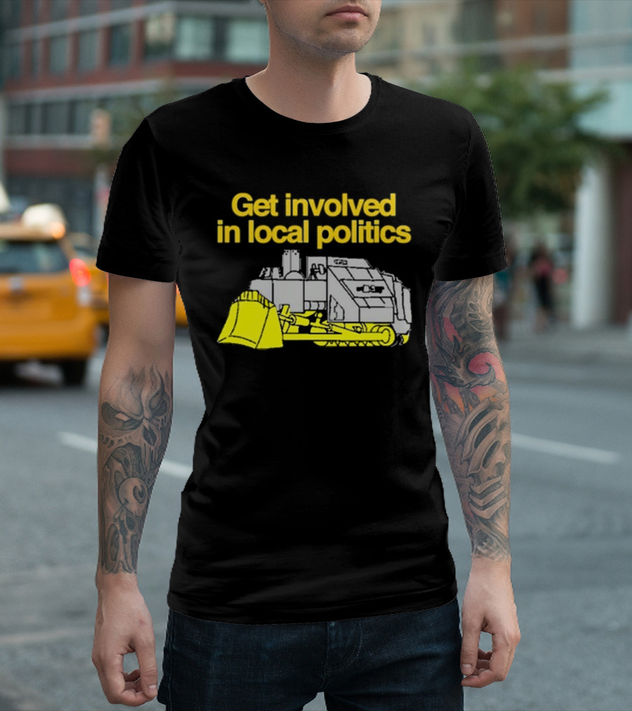Get Involved In Local Politics Bulldozer T-Shirt