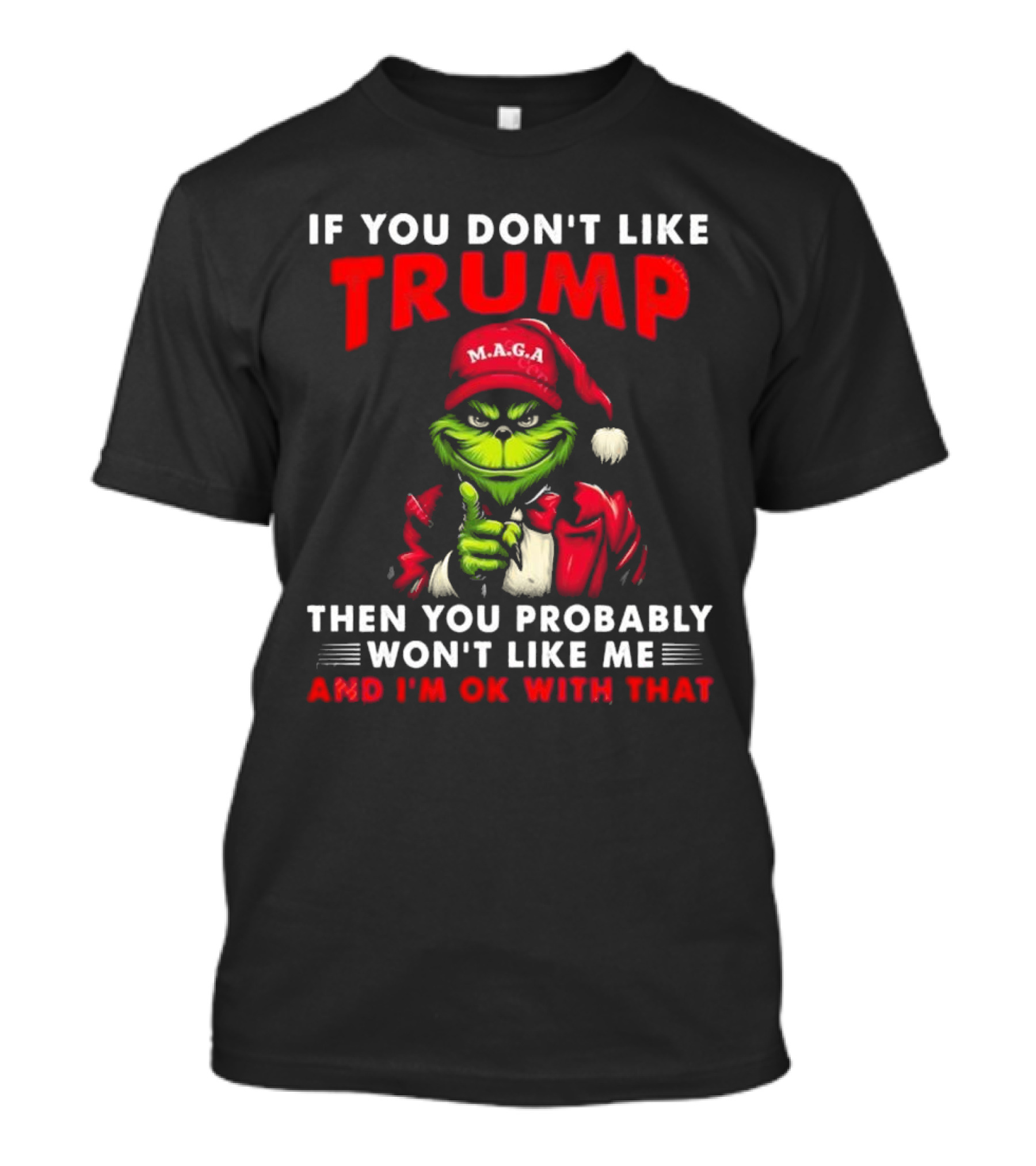 Grinch MAGA If You Don't Like Trump Then You Probably Won't Like Me And I'm Ok With That T-Shirt