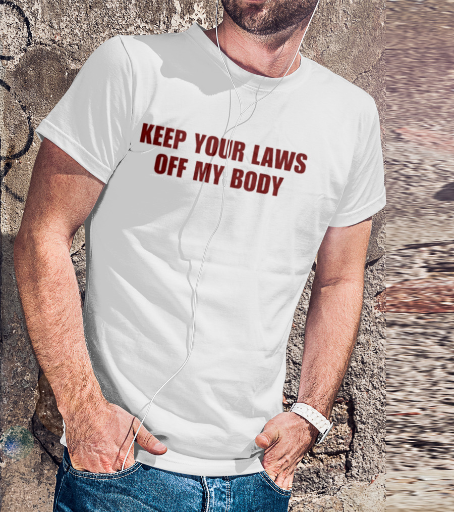 KEEP YOUR LAWS OFF MY BODY T-Shirt