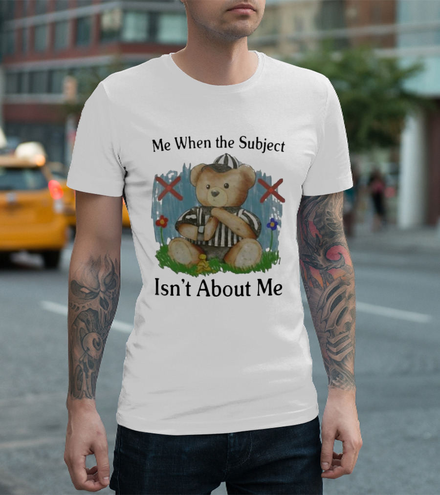 Me When the Subject Isn’t About Me Referee Bear with Crossed Arms and Flowers T-Shirt
