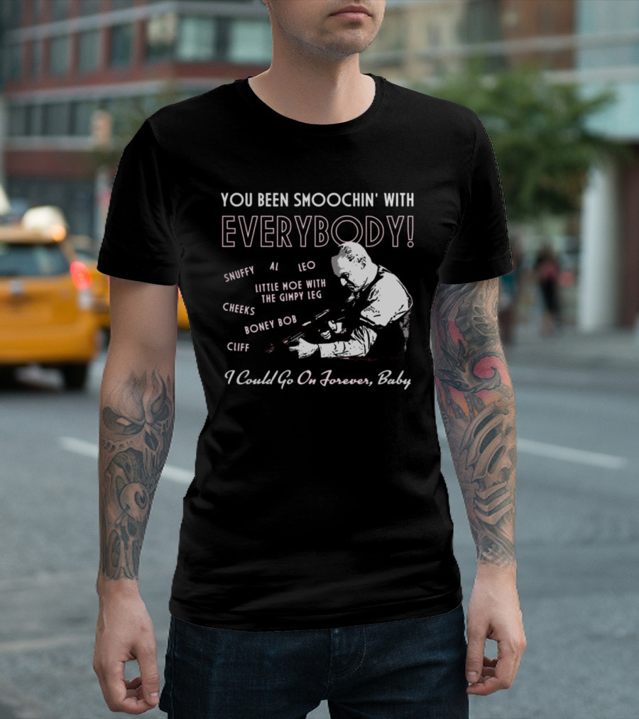 You Been Smoochin' With Everybody Snuffy Al Leo Little Moe With The Gimpy Leg Cheeks Boney Bob Cliff I Could Go On Forever Baby T-Shirt