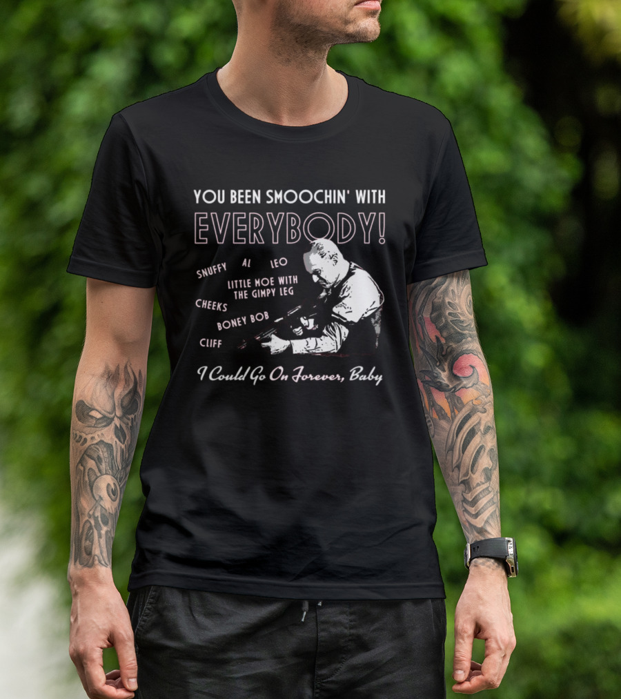 You Been Smoochin' With Everybody Snuffy Al Leo Little Moe With The Gimpy Leg Cheeks Boney Bob Cliff I Could Go On Forever Baby T-Shirt