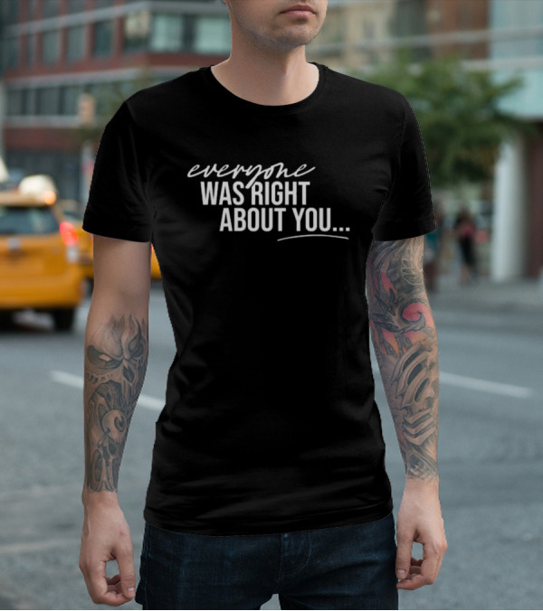 Everyone Was Right About You You’re Dirty T-Shirt
