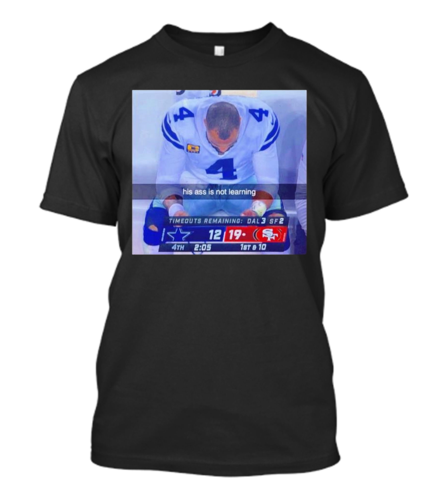 Dak Prescott Dallas Cowboys 4th Quarter 19-12 His Ass Is Not Learning T-Shirt
