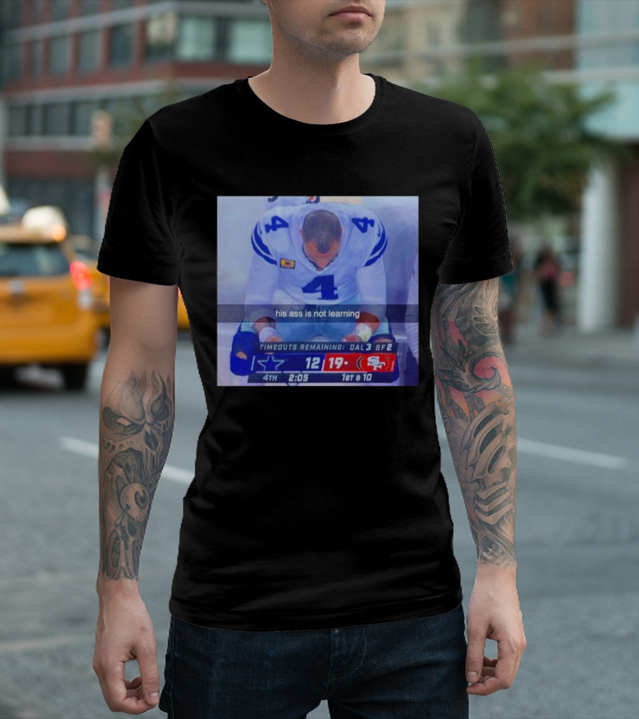 Dak Prescott Dallas Cowboys 4th Quarter 19-12 His Ass Is Not Learning T-Shirt