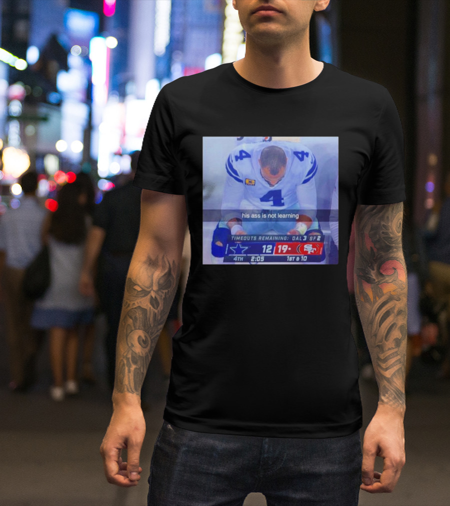 Dak Prescott Dallas Cowboys 4th Quarter 19-12 His Ass Is Not Learning T-Shirt