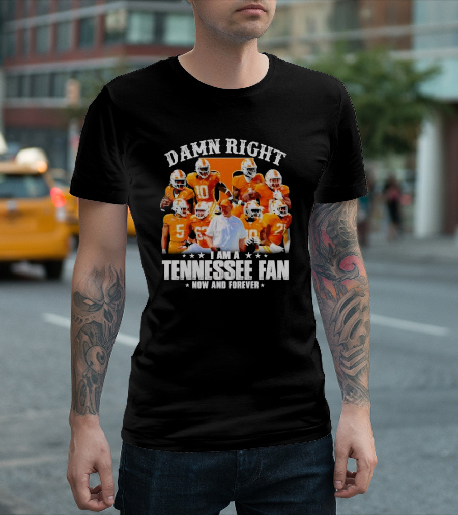 Damn Right I Am A Tennessee Fan Now And Forever T-Shirt