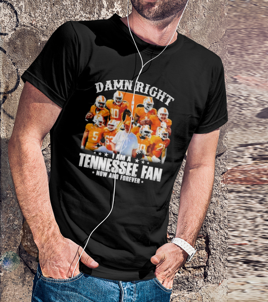 Damn Right I Am A Tennessee Fan Now And Forever T-Shirt