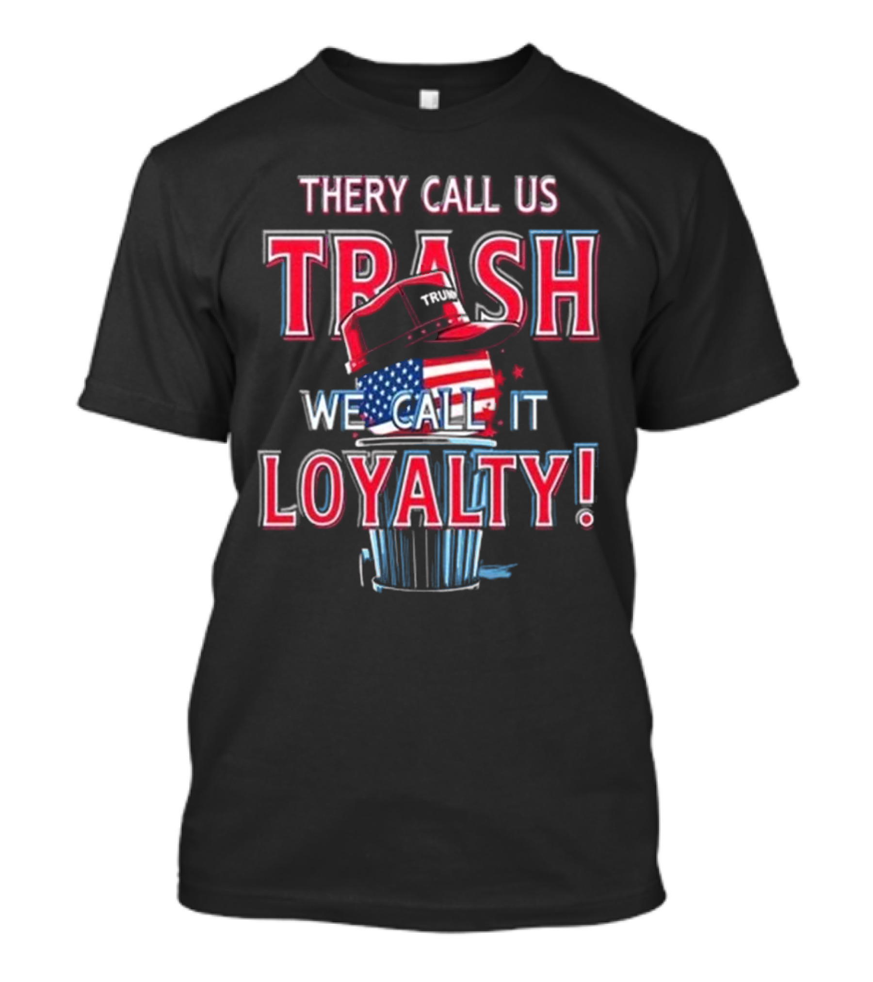They Call Us Trash We Call It Loyalty Trump 2024 American Flag Hat T-Shirt